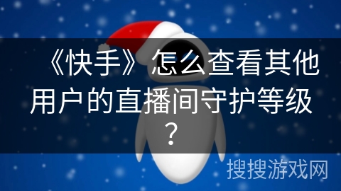 《快手》怎么查看其他用户的直播间守护等级？