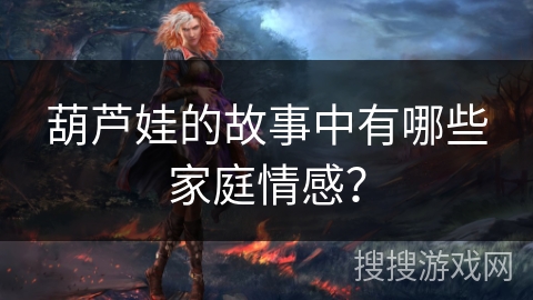 葫芦娃的故事中有哪些家庭情感？