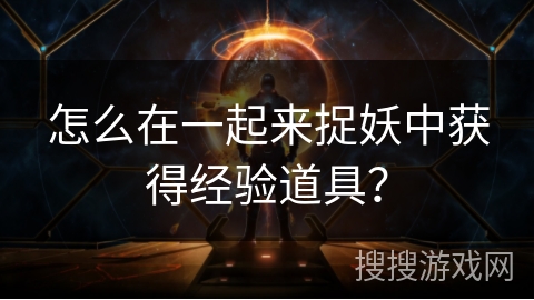 怎么在一起来捉妖中获得经验道具？