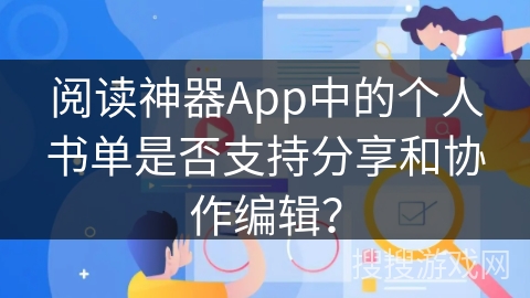 阅读神器App中的个人书单是否支持分享和协作编辑？