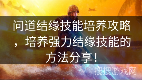 问道结缘技能培养攻略，培养强力结缘技能的方法分享！