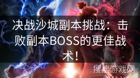 决战沙城副本挑战：击败副本BOSS的更佳战术！