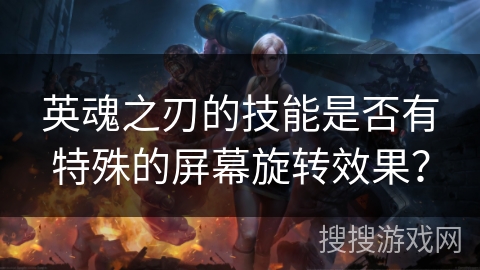 英魂之刃的技能是否有特殊的屏幕旋转效果？