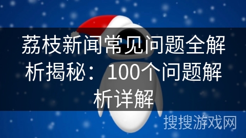 荔枝新闻常见问题全解析揭秘：100个问题解析详解