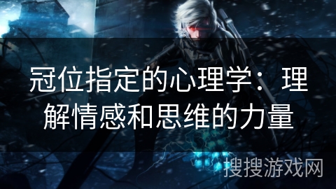 冠位指定的心理学：理解情感和思维的力量