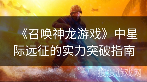 《召唤神龙游戏》中星际远征的实力突破指南