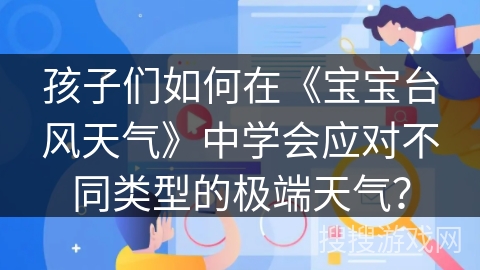 孩子们如何在《宝宝台风天气》中学会应对不同类型的极端天气？