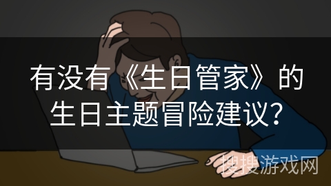 有没有《生日管家》的生日主题冒险建议？
