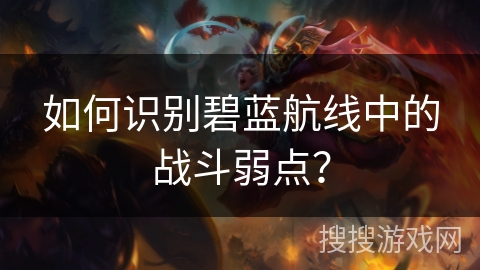 如何识别碧蓝航线中的战斗弱点？
