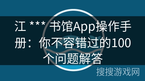 江 *** 书馆App操作手册：你不容错过的100个问题解答