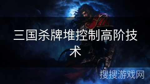 三国杀牌堆控制高阶技术