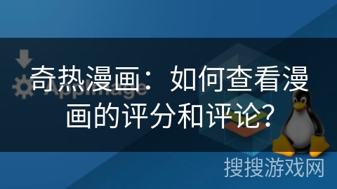 奇热漫画：如何查看漫画的评分和评论？