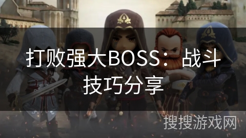 打败强大BOSS:战斗技巧分享 打败强大BOSS:战斗技巧分享
