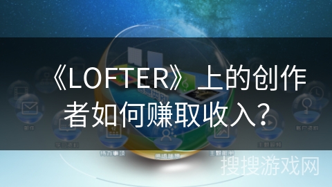 《LOFTER》上的创作者如何赚取收入？