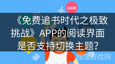 《免费追书时代之极致挑战》APP的阅读界面是否支持切换主题？