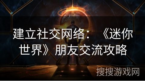 建立社交网络：《迷你世界》朋友交流攻略