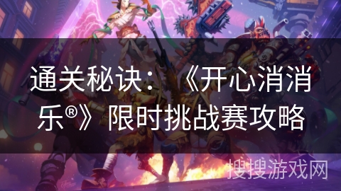 通关秘诀：《开心消消乐®》限时挑战赛攻略