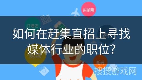 如何在赶集直招上寻找媒体行业的职位？