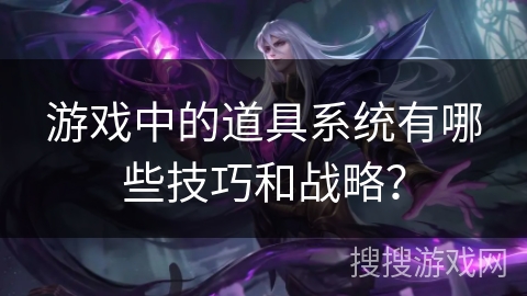 游戏中的道具系统有哪些技巧和战略？