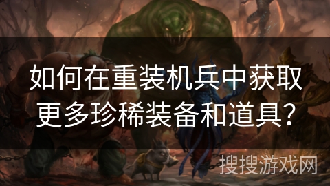 如何在重装机兵中获取更多珍稀装备和道具？
