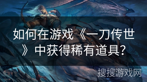 如何在游戏《一刀传世》中获得稀有道具？