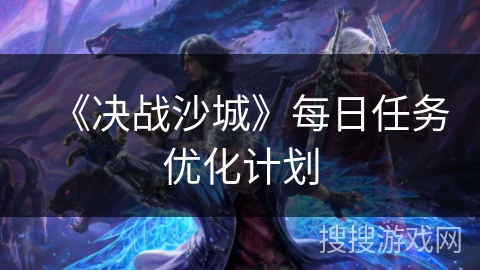 《决战沙城》每日任务优化计划
