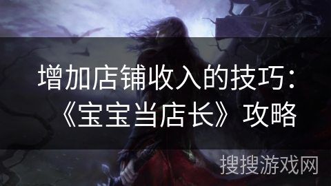 增加店铺收入的技巧：《宝宝当店长》攻略