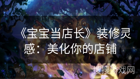 《宝宝当店长》装修灵感：美化你的店铺