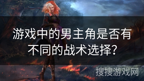 游戏中的男主角是否有不同的战术选择？