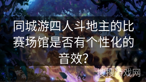 同城游四人斗地主的比赛场馆是否有个性化的音效？