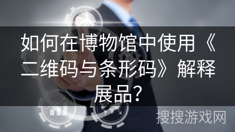 如何在博物馆中使用《二维码与条形码》解释展品？