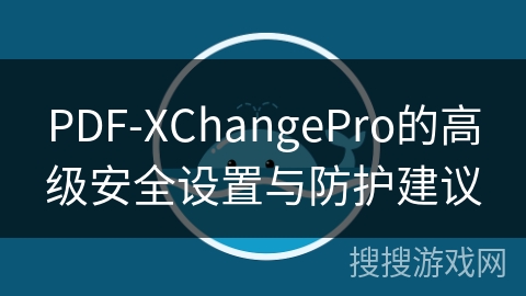 PDF-XChangePro的高级安全设置与防护建议