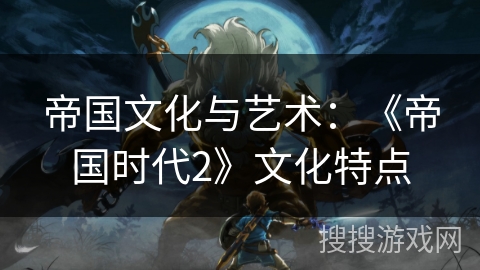 帝国文化与艺术：《帝国时代2》文化特点