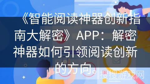 《智能阅读神器创新指南大解密》APP:解密神器如何引领阅读创新的方向。 《智能阅读神器创新指南大解密》APP:解密神器如何引领阅读创新的方向。