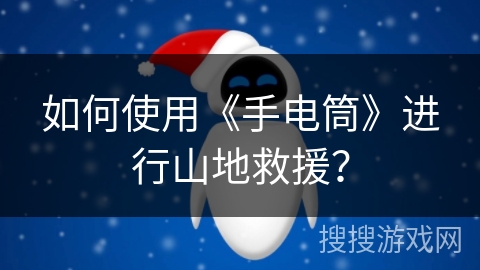如何使用《手电筒》进行山地救援? 如何使用《手电筒》进行山地救援?