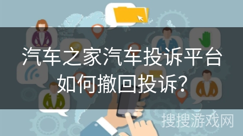汽车之家汽车投诉平台如何撤回投诉？