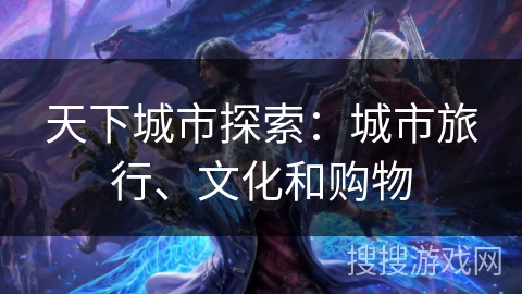 天下城市探索：城市旅行、文化和购物