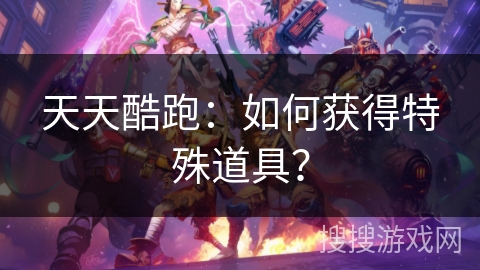 天天酷跑：如何获得特殊道具？