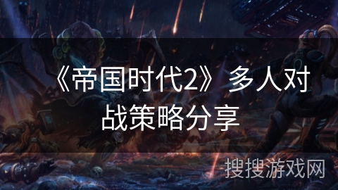 《帝国时代2》多人对战策略分享 《帝国时代2》多人对战策略分享