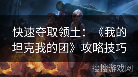 快速夺取领土：《我的坦克我的团》攻略技巧