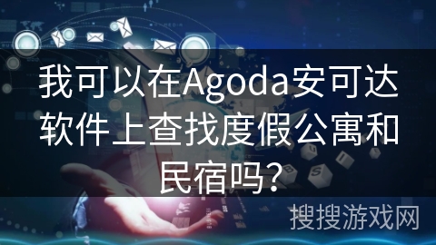 我可以在Agoda安可达软件上查找度假公寓和民宿吗? 我可以在Agoda安可达软件上查找度假公寓和民宿吗?