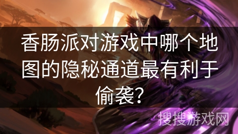 香肠派对游戏中哪个地图的隐秘通道最有利于偷袭？