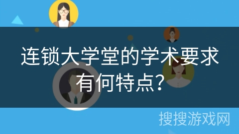 连锁大学堂的学术要求有何特点？