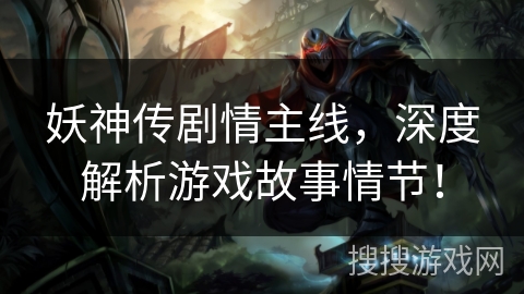 妖神传剧情主线，深度解析游戏故事情节！