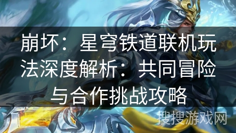 崩坏：星穹铁道联机玩法深度解析：共同冒险与合作挑战攻略