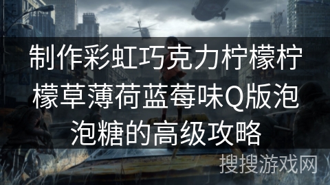 制作彩虹巧克力柠檬柠檬草薄荷蓝莓味Q版泡泡糖的高级攻略