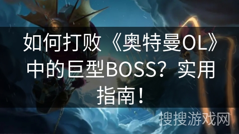 如何打败《奥特曼OL》中的巨型BOSS？实用指南！