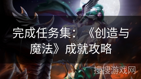 完成任务集:《创造与魔法》成就攻略 完成任务集:《创造与魔法》成就攻略