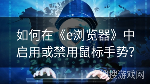 如何在《e浏览器》中启用或禁用鼠标手势？