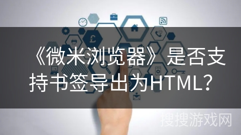 《微米浏览器》是否支持书签导出为HTML？